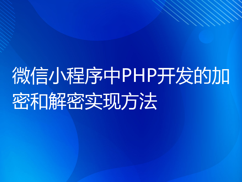 微信小程序中PHP开发的加密和解密实现方法