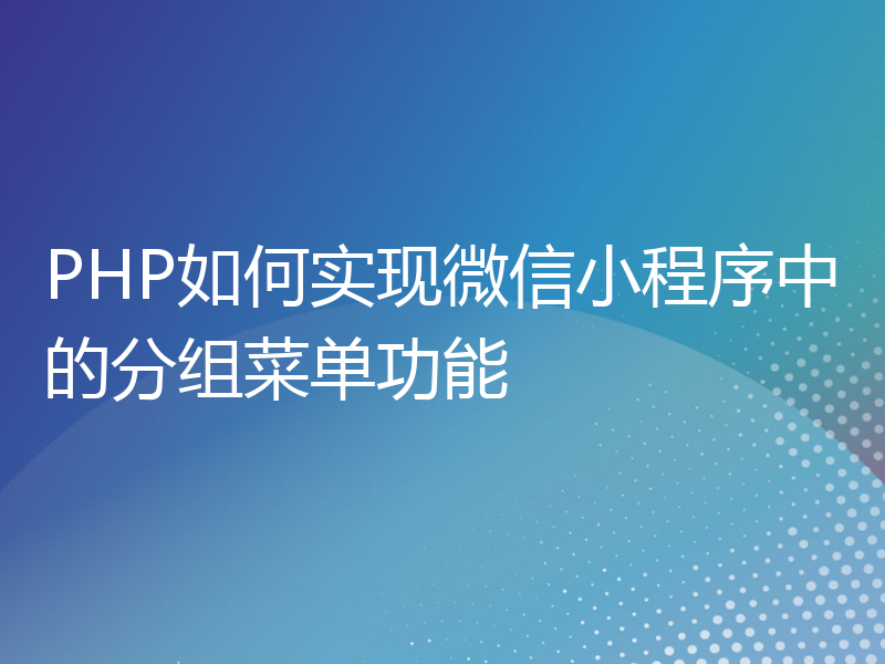 PHP如何实现微信小程序中的分组菜单功能