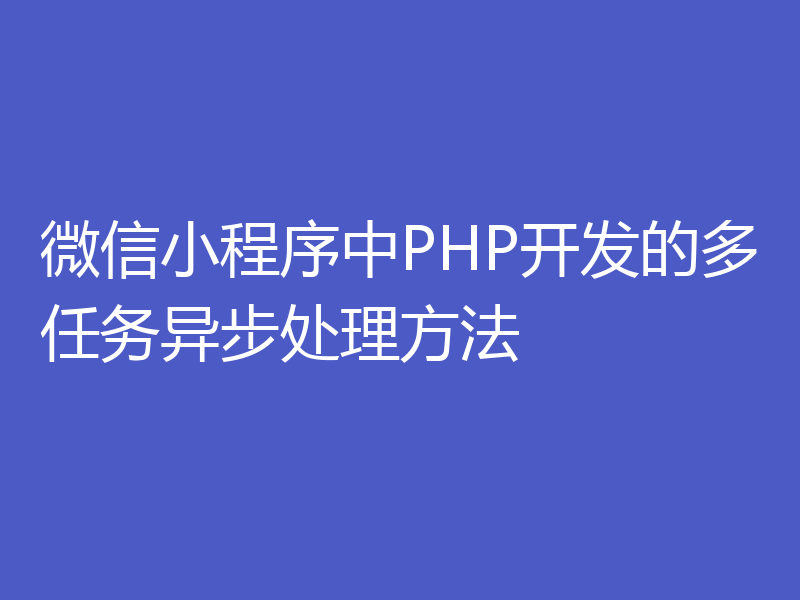 微信小程序中PHP开发的多任务异步处理方法