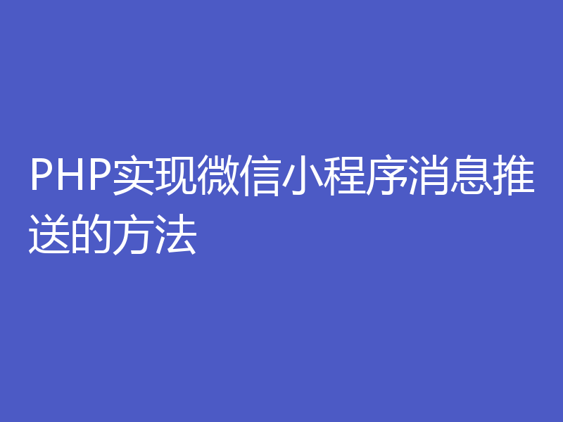 PHP实现微信小程序消息推送的方法