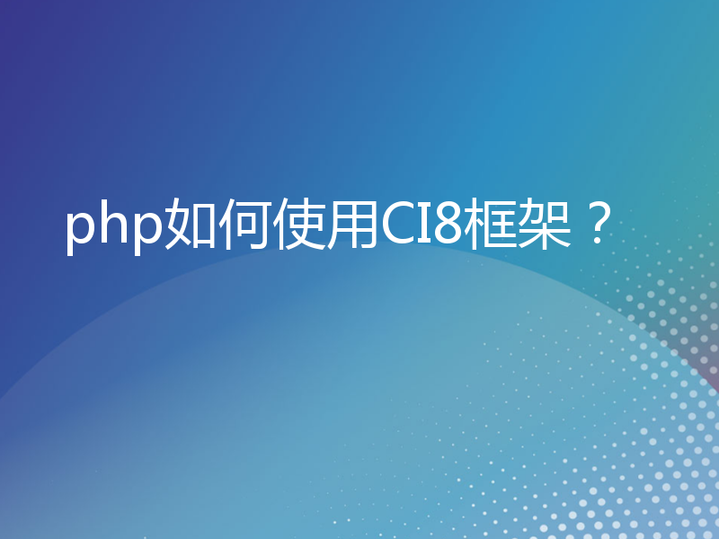 php如何使用CI8框架？