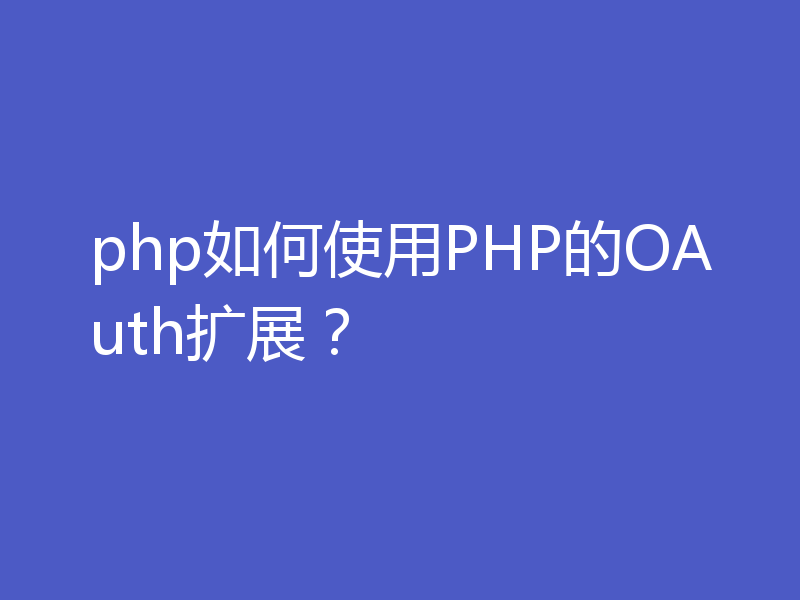 php如何使用PHP的OAuth扩展？