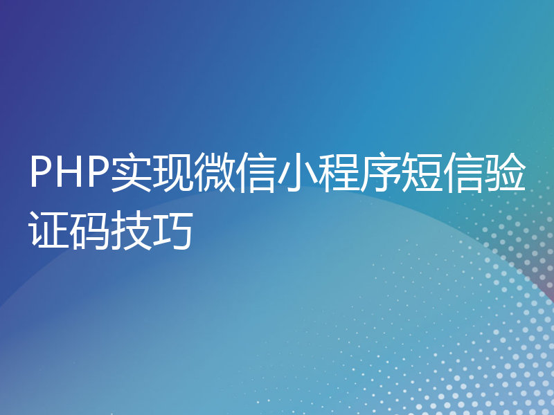 PHP实现微信小程序短信验证码技巧