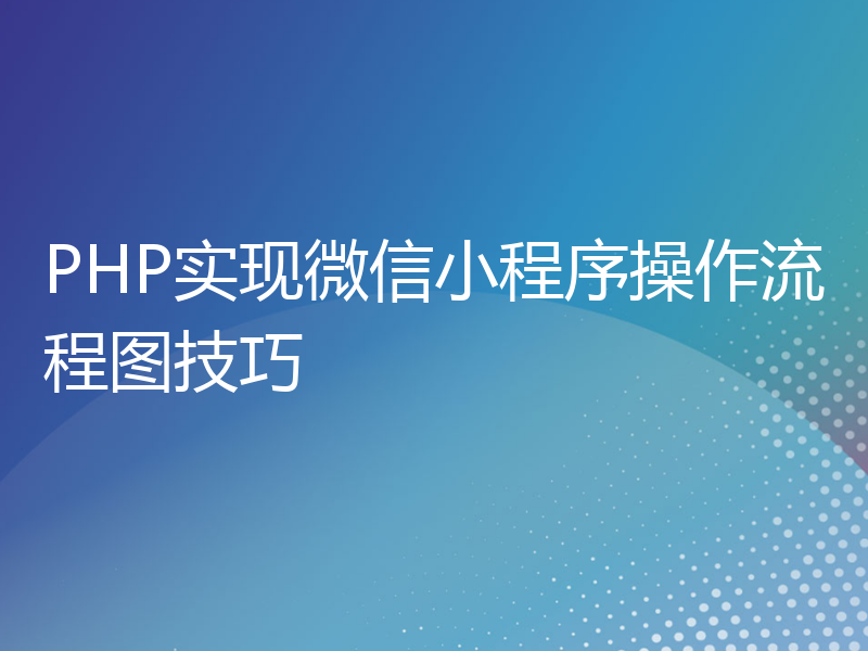 PHP实现微信小程序操作流程图技巧