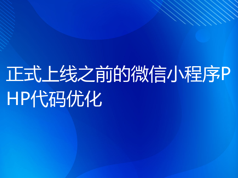 正式上线之前的微信小程序PHP代码优化