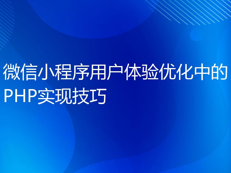 微信小程序用户体验优化中的PHP实现技巧