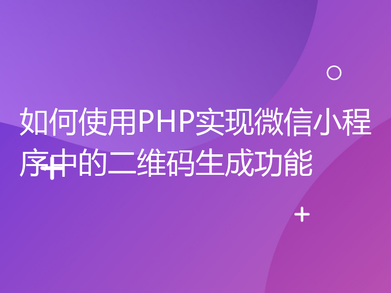 如何使用PHP实现微信小程序中的二维码生成功能