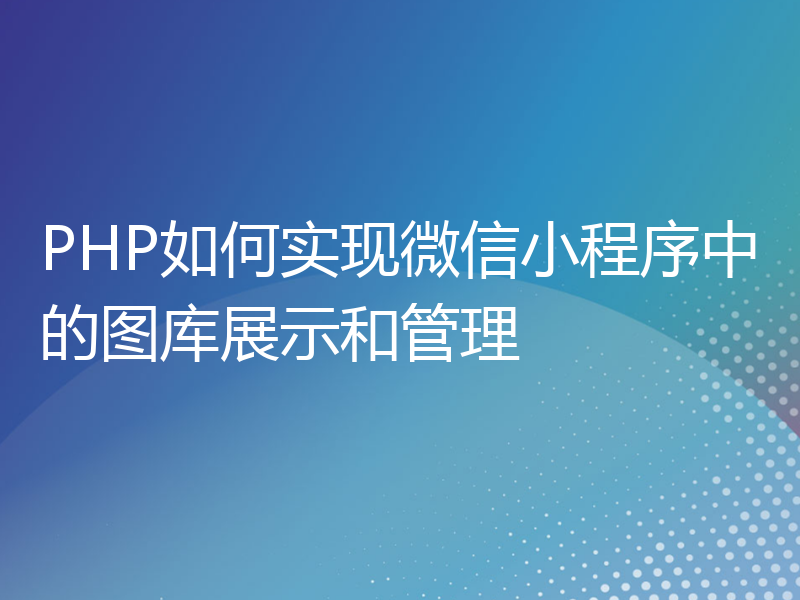 PHP如何实现微信小程序中的图库展示和管理