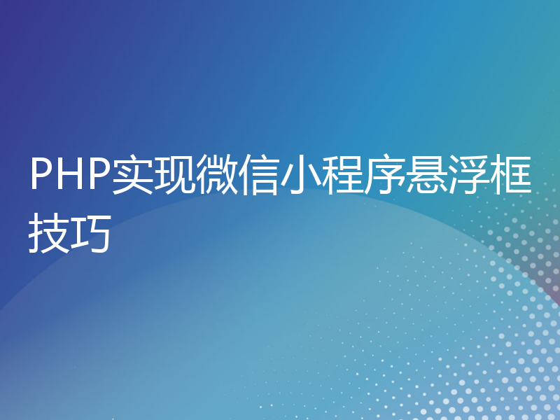 PHP实现微信小程序悬浮框技巧