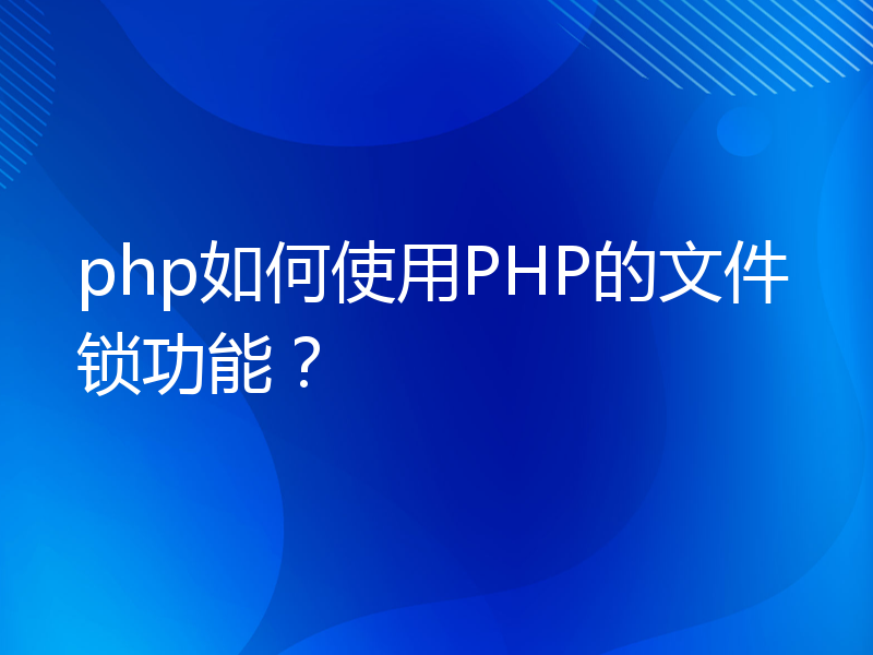 php如何使用PHP的文件锁功能？