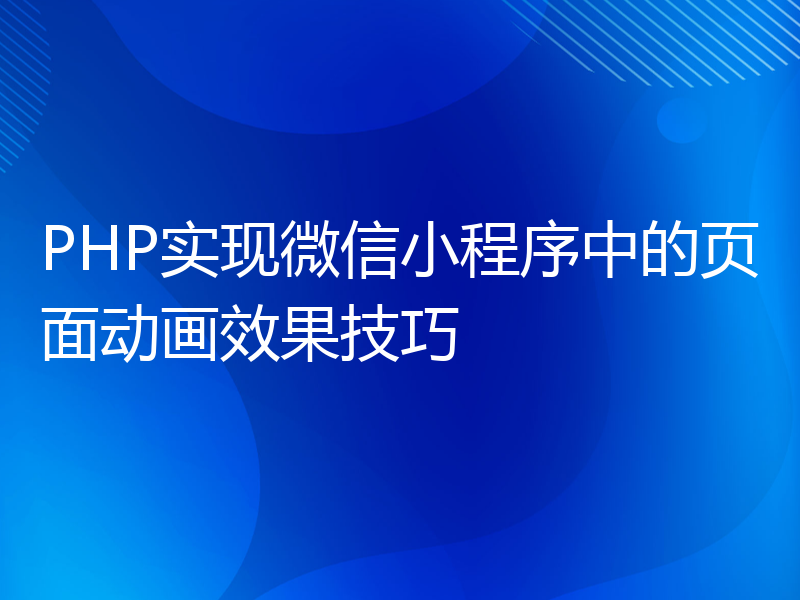 PHP实现微信小程序中的页面动画效果技巧