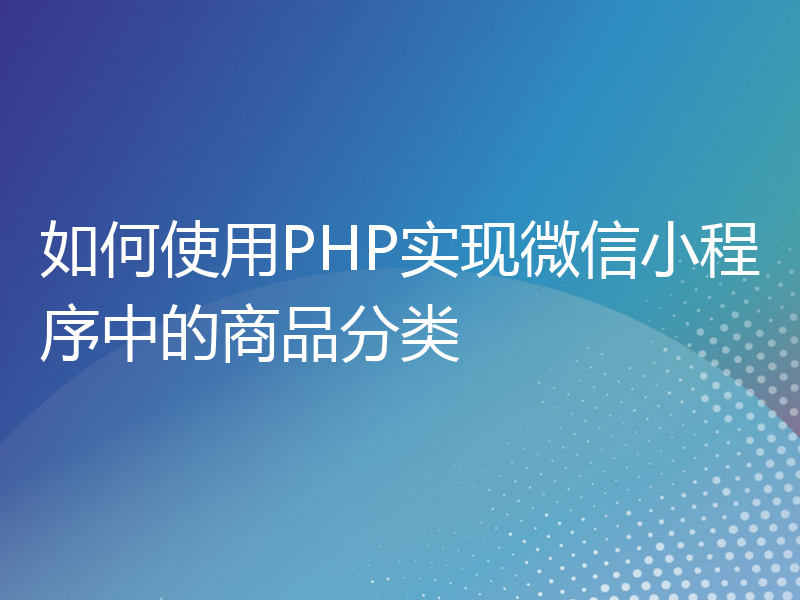 如何使用PHP实现微信小程序中的商品分类