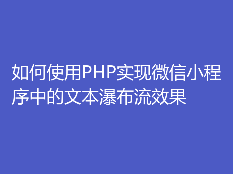 如何使用PHP实现微信小程序中的文本瀑布流效果