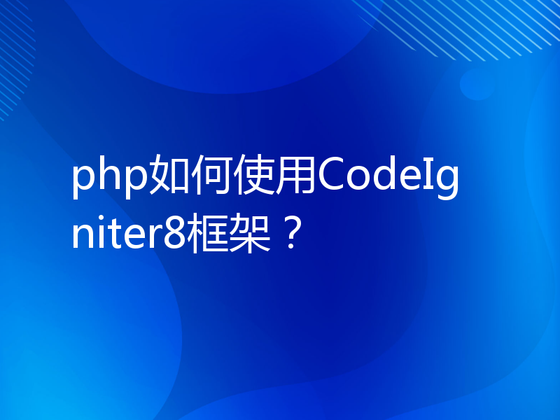 php如何使用CodeIgniter8框架？