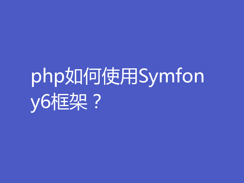 php如何使用Symfony6框架？