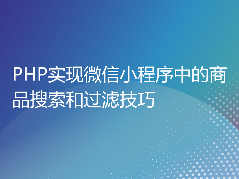 PHP实现微信小程序中的商品搜索和过滤技巧