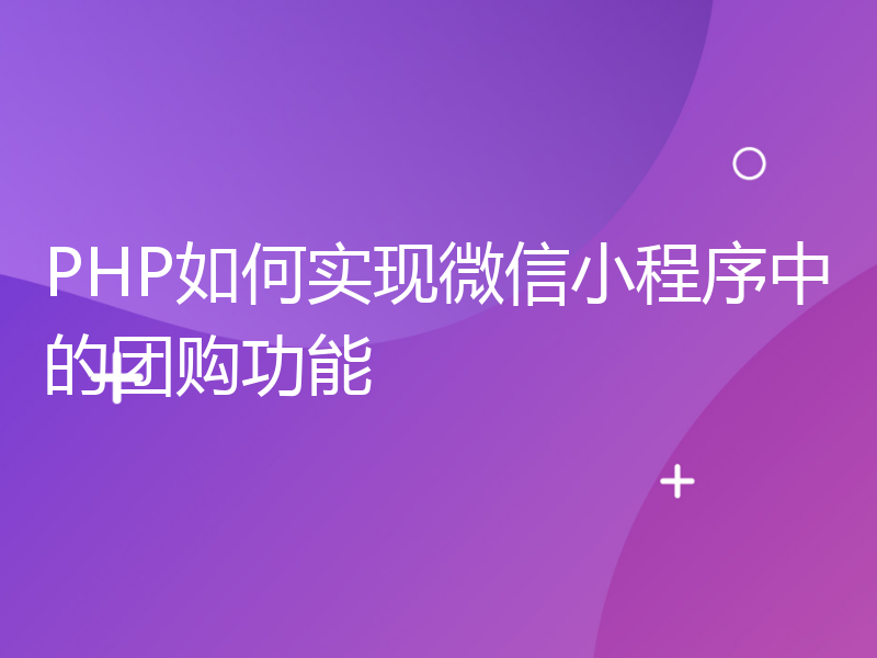 PHP如何实现微信小程序中的团购功能