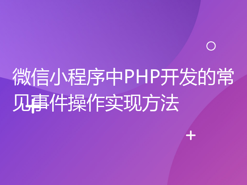 微信小程序中PHP开发的常见事件操作实现方法