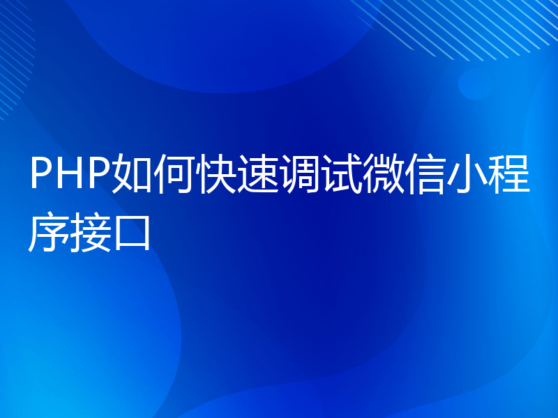 PHP如何快速调试微信小程序接口