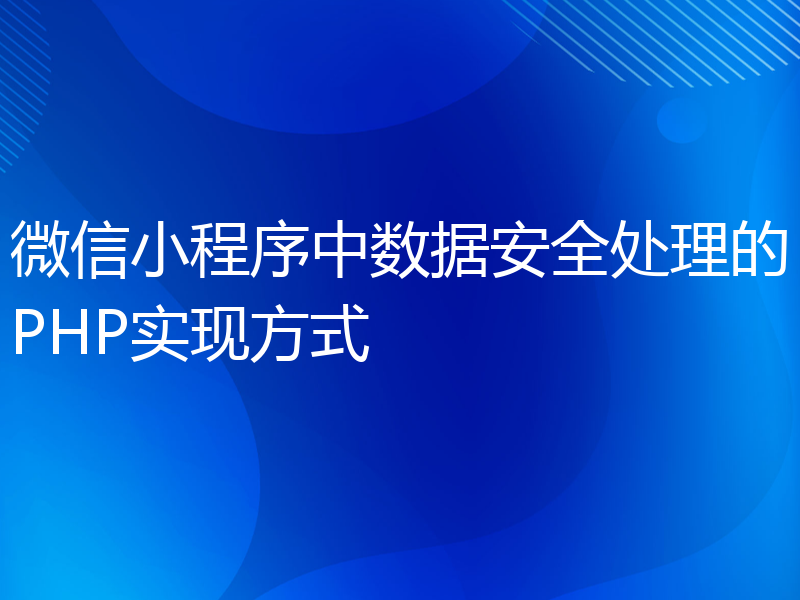 微信小程序中数据安全处理的PHP实现方式