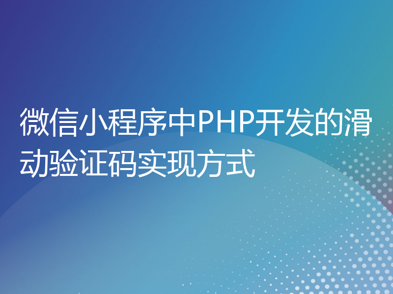 微信小程序中PHP开发的滑动验证码实现方式