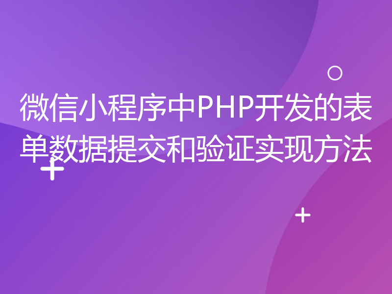 微信小程序中PHP开发的表单数据提交和验证实现方法