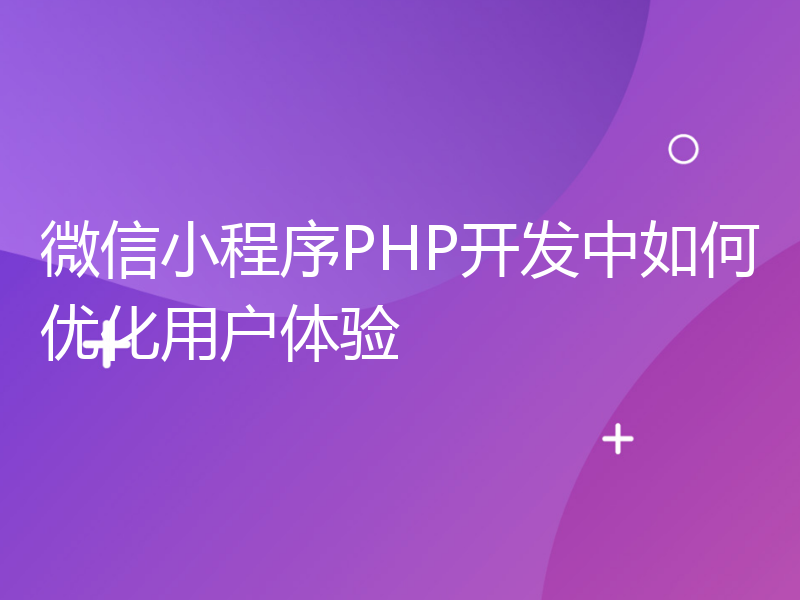 微信小程序PHP开发中如何优化用户体验