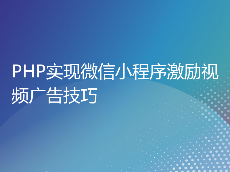 PHP实现微信小程序激励视频广告技巧