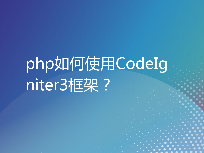 php如何使用CodeIgniter3框架？