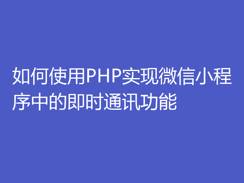 如何使用PHP实现微信小程序中的即时通讯功能