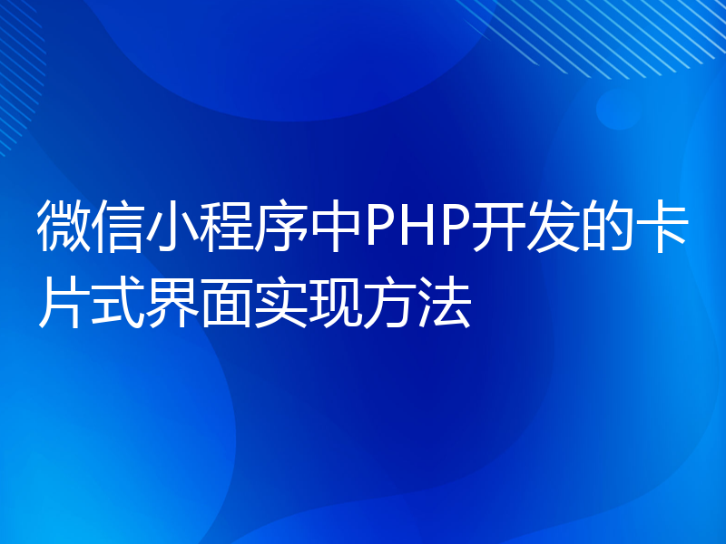 微信小程序中PHP开发的卡片式界面实现方法