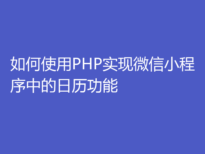 如何使用PHP实现微信小程序中的日历功能