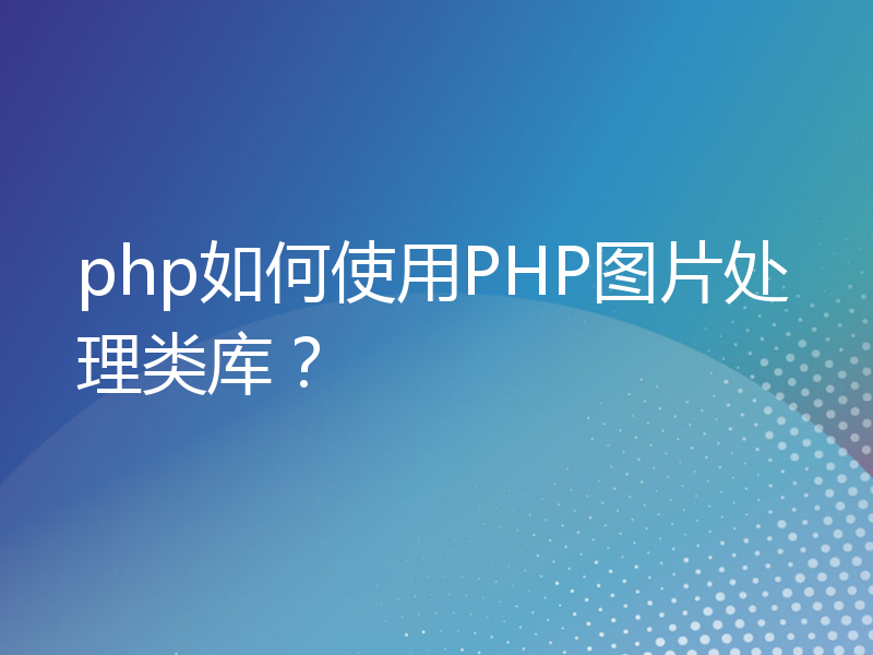 php如何使用PHP图片处理类库？