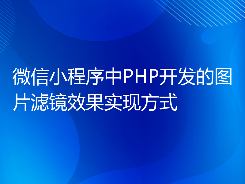 微信小程序中PHP开发的图片滤镜效果实现方式