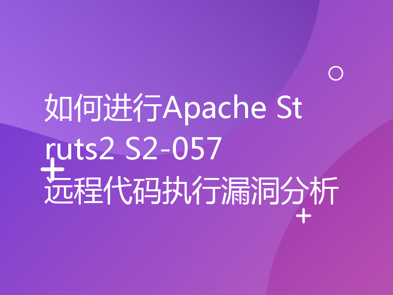 如何进行Apache Struts2 S2-057远程代码执行漏洞分析