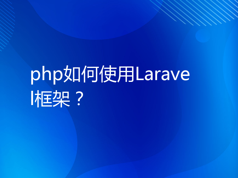 php如何使用Laravel框架？