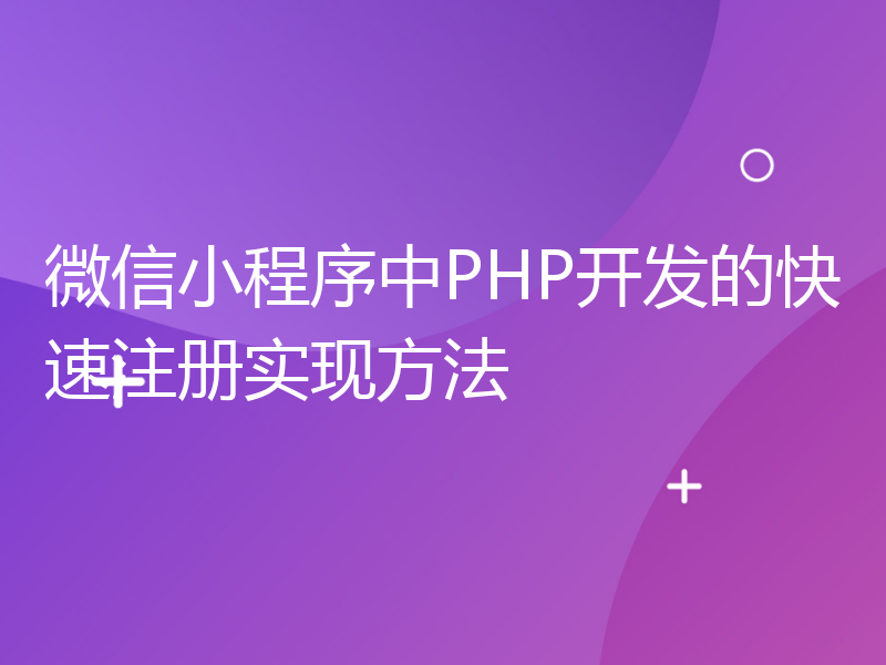 微信小程序中PHP开发的快速注册实现方法