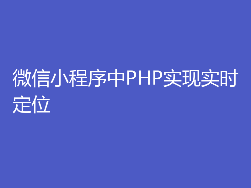 微信小程序中PHP实现实时定位