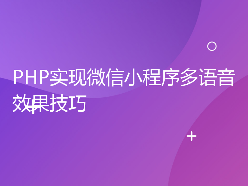 PHP实现微信小程序多语音效果技巧