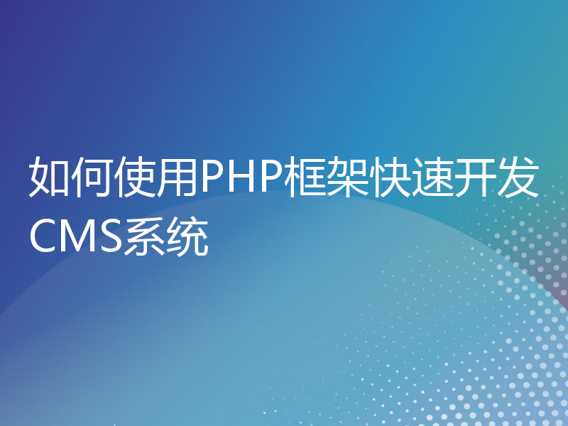 如何使用PHP框架快速开发CMS系统