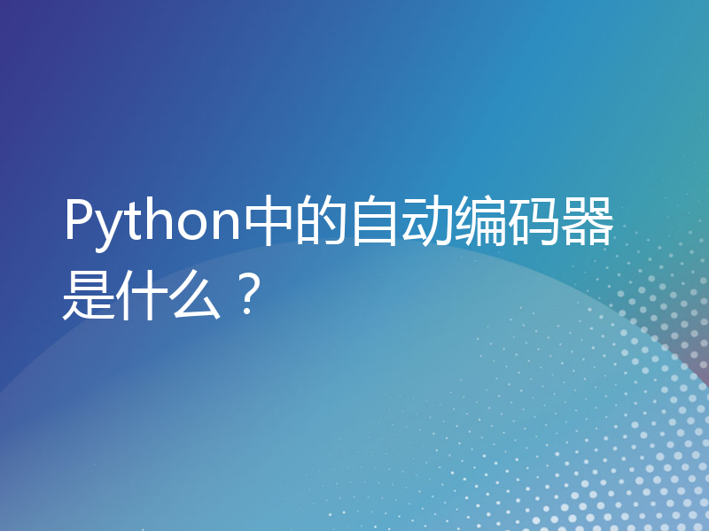 Python中的自动编码器是什么？