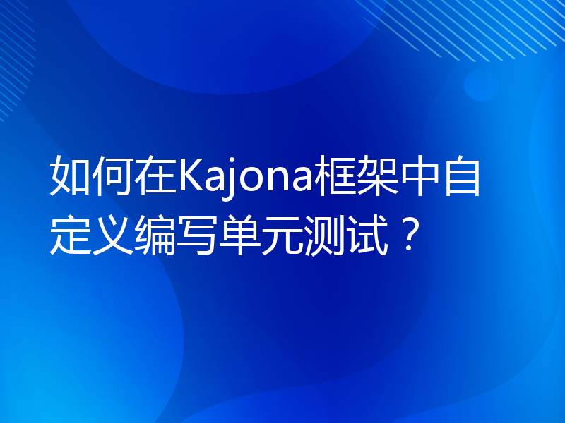 如何在Kajona框架中自定义编写单元测试？