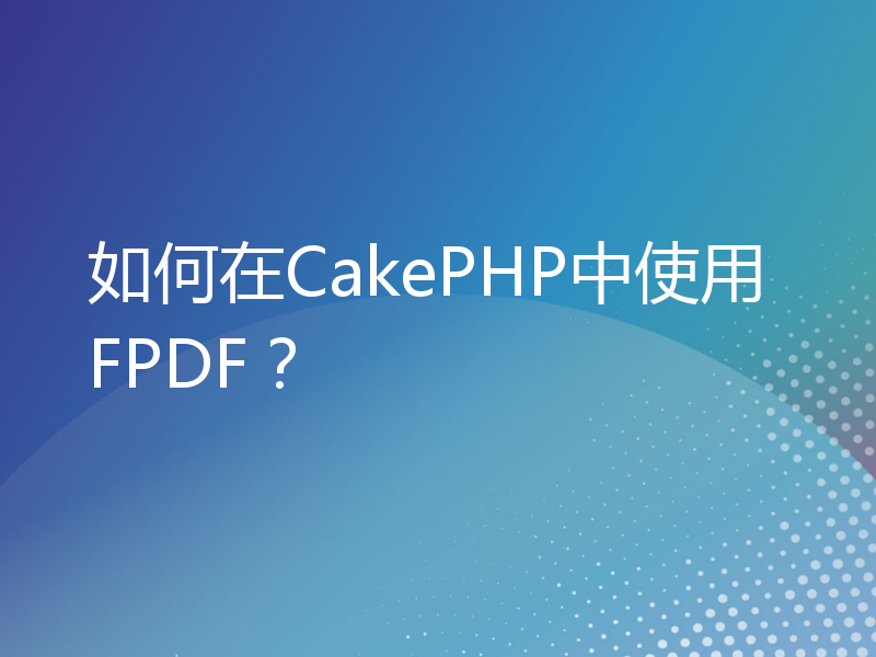 如何在CakePHP中使用FPDF？