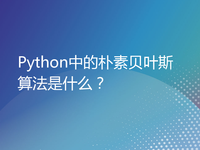 Python中的朴素贝叶斯算法是什么？