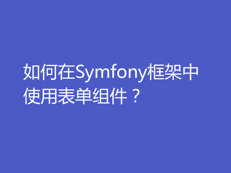 如何在Symfony框架中使用表单组件？