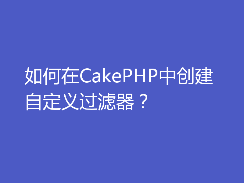 如何在CakePHP中创建自定义过滤器？