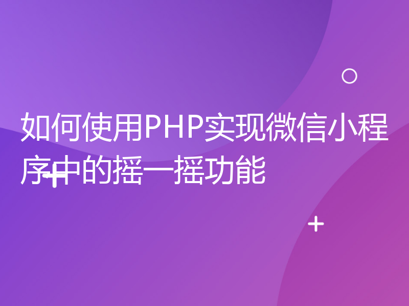 如何使用PHP实现微信小程序中的摇一摇功能