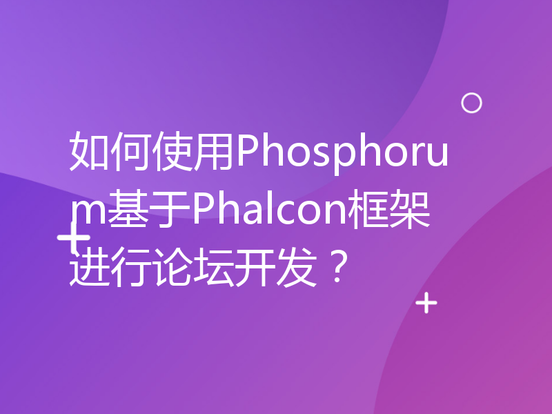 如何使用Phosphorum基于Phalcon框架进行论坛开发？