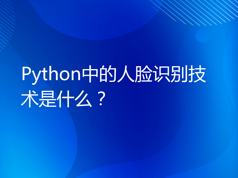 Python中的人脸识别技术是什么？