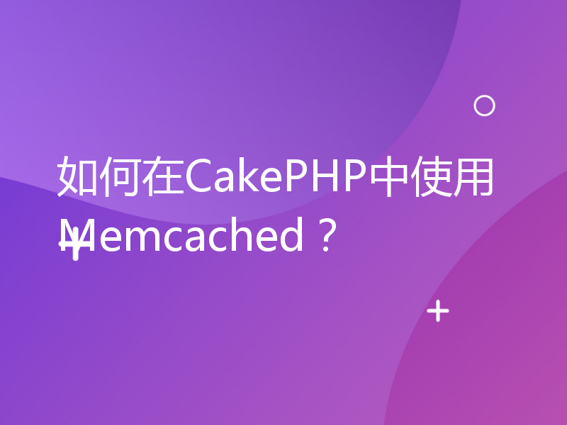 如何在CakePHP中使用Memcached？